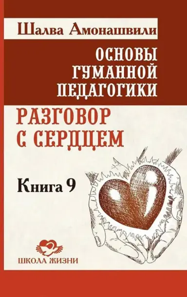 Основы гуманной педагогики. Кн. 9. Разговор с сердцем. 
